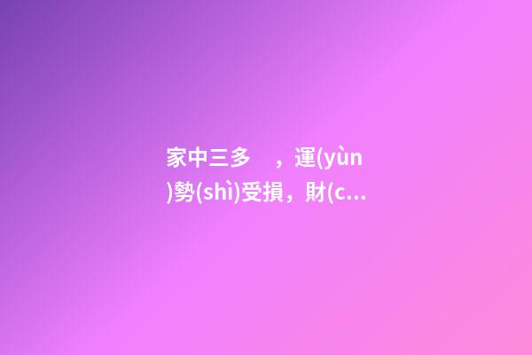 家中三多，運(yùn)勢(shì)受損，財(cái)運(yùn)不來!